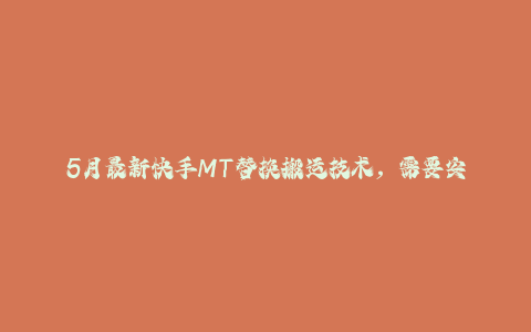 5月最新快手MT替换搬运技术，需要安卓手机+MT管理器-秦汉日记