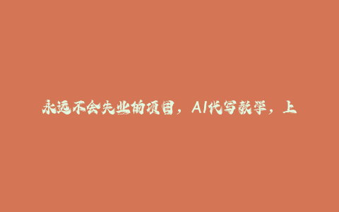 永远不会失业的项目，AI代写教学，上手之后单日稳定变现8张，头条、公众号、知乎等全部降维打击【揭秘】-秦汉日记